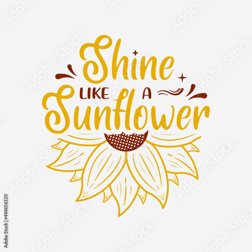 shine like a sunflower lettering, sunflower motivational quotes, typography for t-shirt, poster, sticker and card