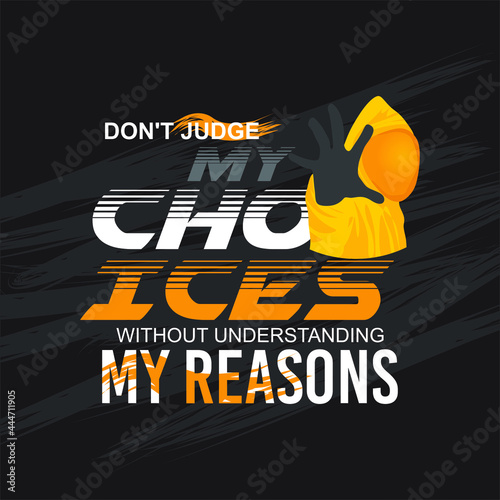 DON'T JUDGE MY CHOICES WITHOUT UNDERSTANDING MY REASONS quote