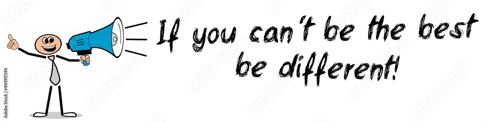 If you can´t be the best, be different! If you can´t be the best, be different!