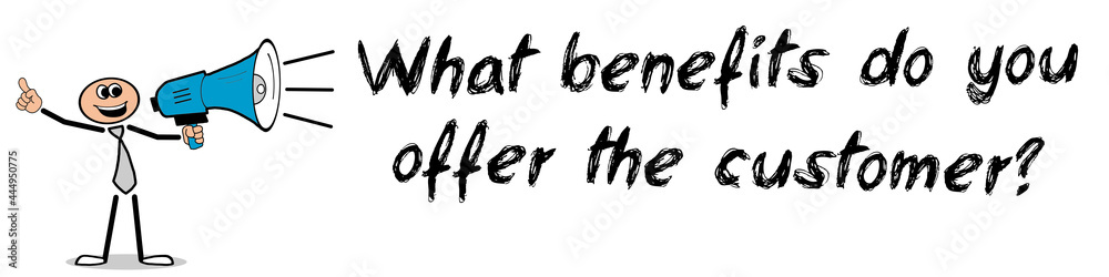 What benefits do you offer the customer? What benefits do you offer the customer?