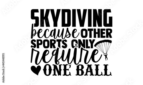 Skydiving Because Other Sports Only Require One Ball - Skydiving t shirts design, Hand drawn lettering phrase isolated on white background, Calligraphy graphic design typography element, Hand written 