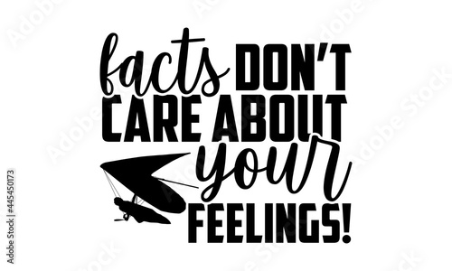 Facts Don’t Care About Your Feelings! - Hang Gliding t shirts design, Hand drawn lettering phrase isolated on white background, Calligraphy graphic design typography element, Hand written vector sign,