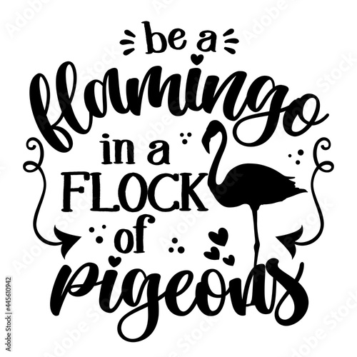 Be a flamingo in a flock of pigeons - Motivational quotes. Hand painted brush lettering with flamingo. Good for t-shirt, posters, textiles, gifts, travel sets.