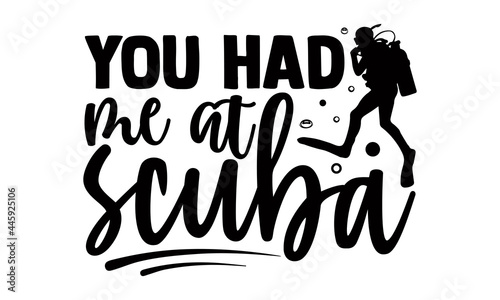 You had me at scuba- Scuba Diving t shirts Conceptual handwritten phrase. Calligraphic Text, Vector illustration for housewarming banners, posters, cards, Flyer, T shirt bundle svg