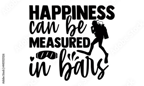 Happiness can be measured in bars- Scuba Diving t shirts Conceptual handwritten phrase. Calligraphic Text, Vector illustration for housewarming banners, posters, cards, Flyer, T shirt bundle svg