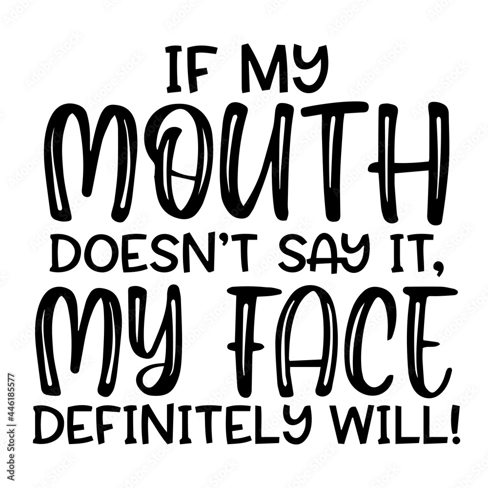if my mouth doesn't say it my face definitely will inspirational funny quotes, motivational positive quotes, silhouette arts lettering design if my mouth doesn't say it my face definitely will inspirational funny quotes, motivational positive quotes, silhouette arts lettering design