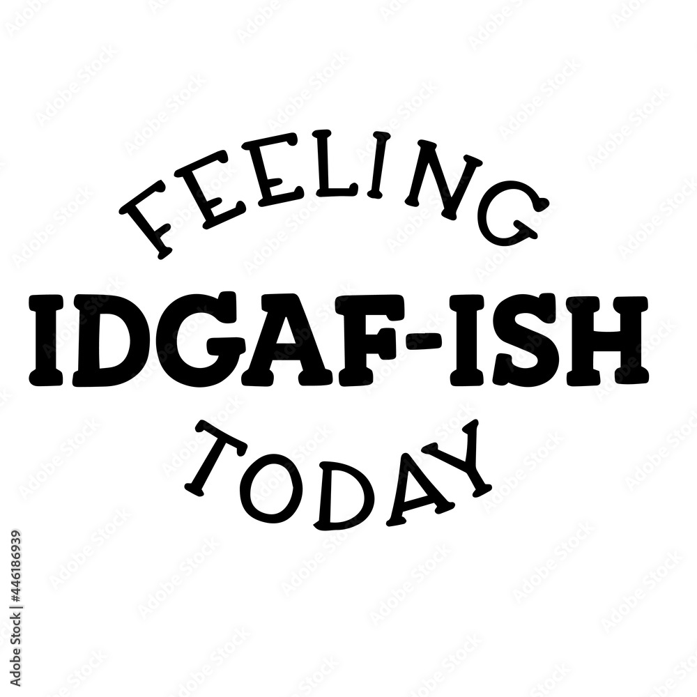 feeling idgaf-ish today inspirational funny quotes, motivational positive quotes, silhouette arts lettering design