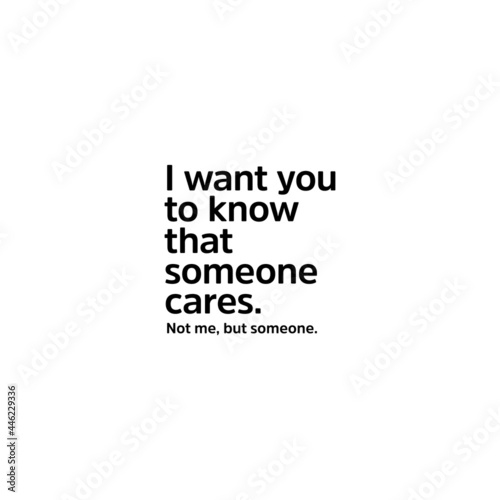 I want you to know that someone cares. Not me, but someone.