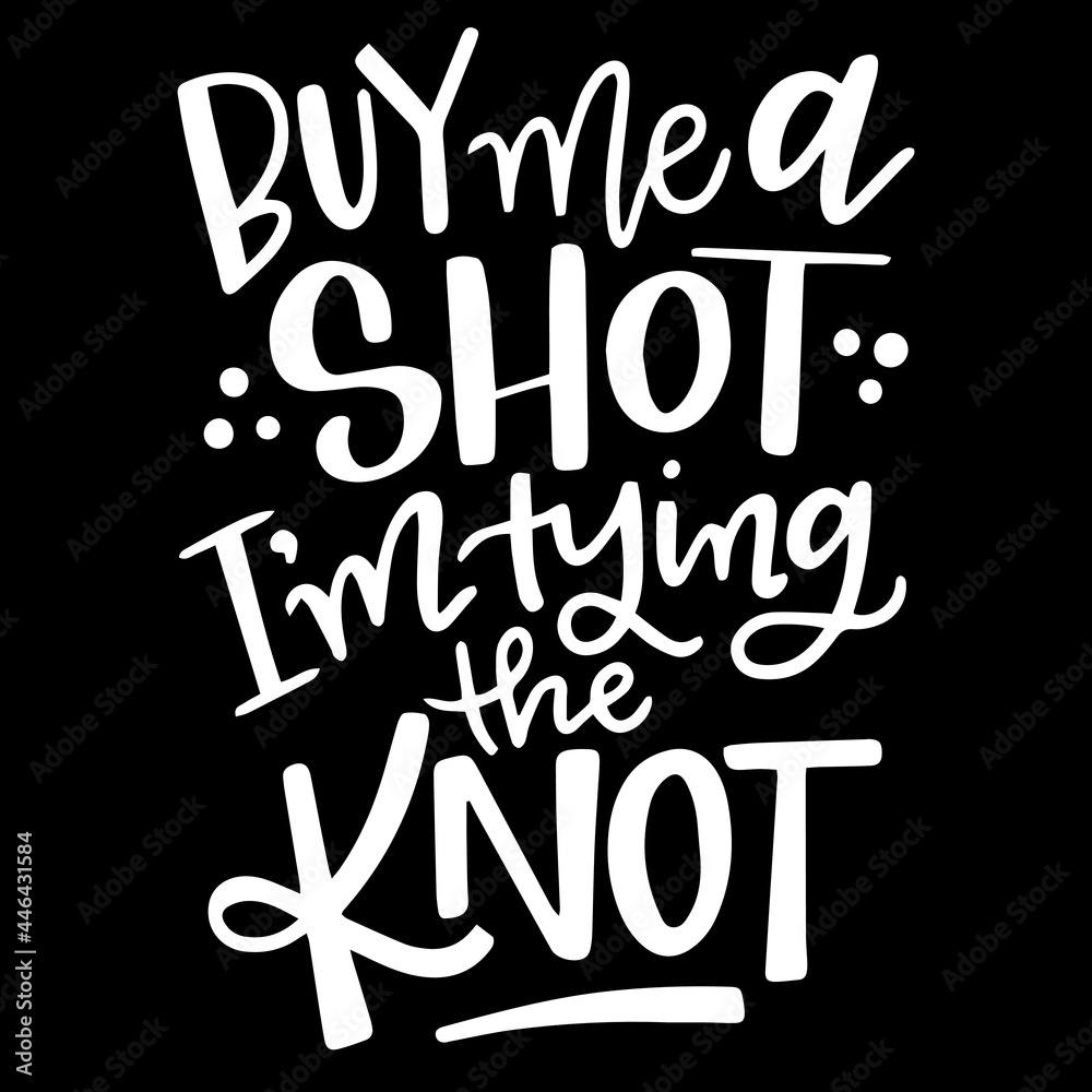 buy me a shot i'm tying the knot on black background inspirational quotes,lettering design