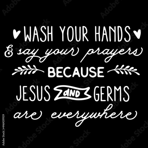 wash your hand and say your prayers because jesus and germs are everywhere on black background inspirational quotes,lettering design