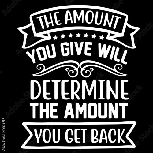 the amount you give will determine the amount you get back on black background inspirational quotes,lettering design