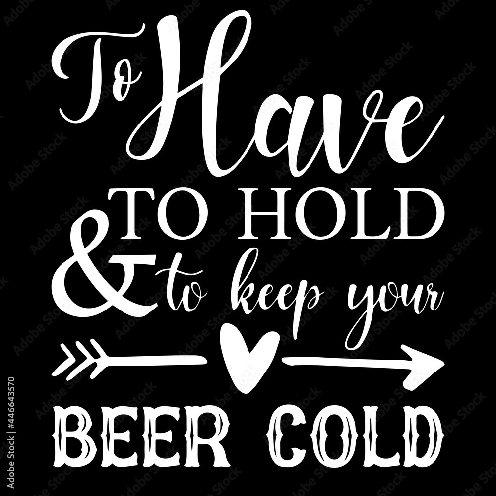 to have to hold and to keep you beer cold on black background inspirational quotes,lettering design