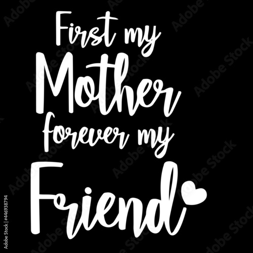first my mother forever my friend on black background inspirational quotes lettering design