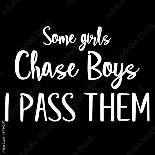 some girls chase boys i pass them on black background inspirational quotes,lettering design