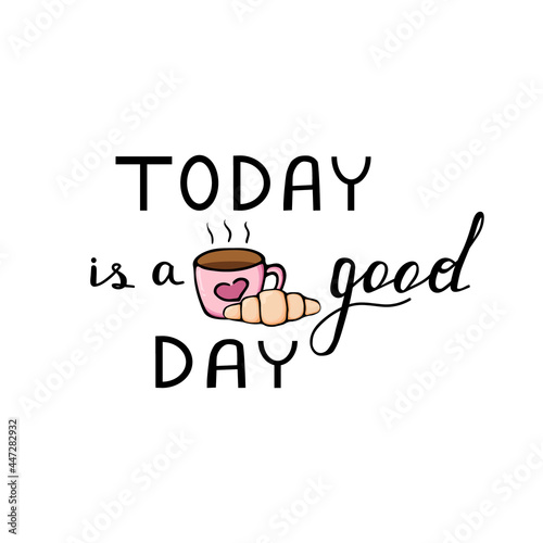 Hand drawn tea mug. Hot breakfast. Lettering Today is a good day. Design for the kitchen, textiles, print, scrapbooking. Vector illustration on white background.