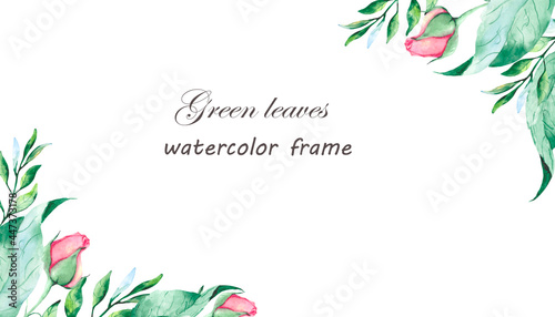 Watercolor frame with green leaves and roses on a white background with space for text. Handmade drawing for the decoration of postcards, invitations and botanical banners.