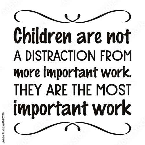 Children are not a distraction from more important work. They are the most important work. Vector Quote
