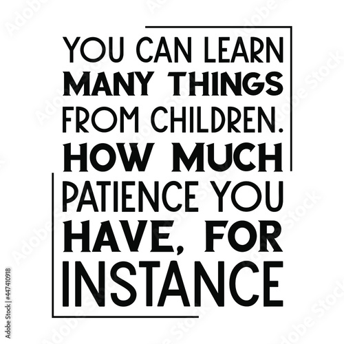 You can learn many things from children. How much patience you have, for instance. Vector Quote 