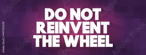 Do Not Reinvent The Wheel text quote, concept background