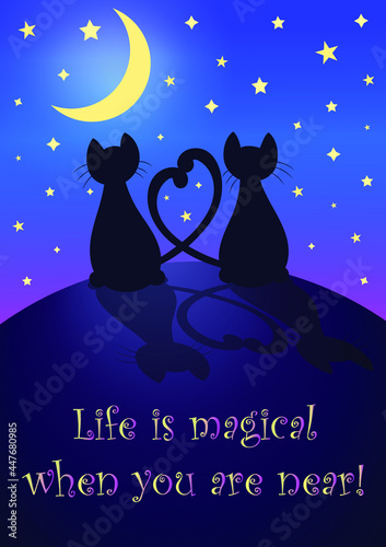 Romantic love cats silhouettes against the night sky with many stars and moon, a romantic card, text: Life is magical when you are near, two cats in love with the tails crossed like a heart.