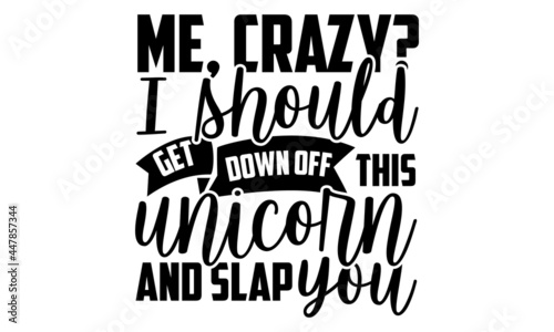 Me, crazy? I should get down off this unicorn and slap you - Unicorn t shirt design, Hand drawn lettering phrase, Calligraphy t shirt design, svg Files for Cutting Cricut and Silhouette, card, flyer, 