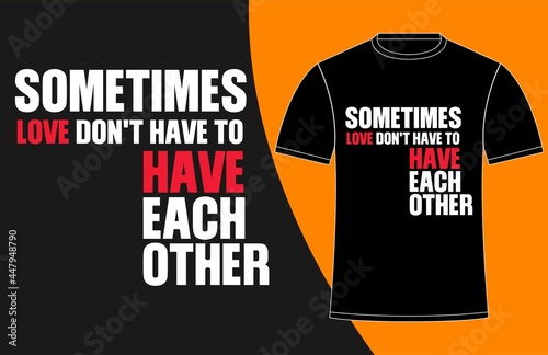 Tshirt Design Print Template Typography SOMETTIME LOVE DON'T HAVE TO HAVE EACH OTHER