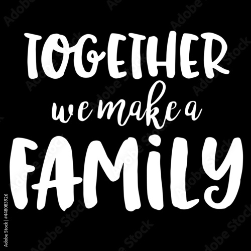 together we make a family on black background inspirational quotes,lettering design