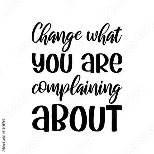  Change what you are complaining about. Vector Quote 