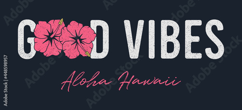 Good vibes - slogan for t-shirt. Hawaii typography graphics for tee shirt. Apparel print design for girls with hibiscus flowers and grunge. Vector illustration.