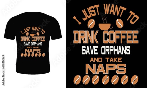 I just want to drink coffee save orphans and take naps t shirt design vector. coffee t shirt design for coffee lover.