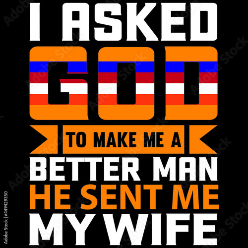 i asked god to make me a better man he sent me my wife