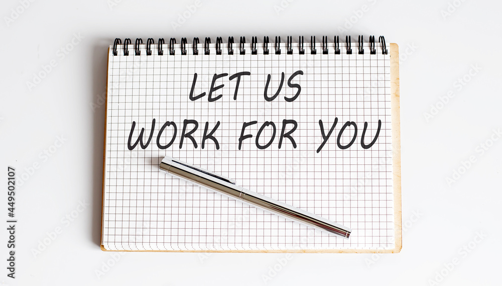 Notebook with pen and Notes about LET US WORK FOR YOU ,business