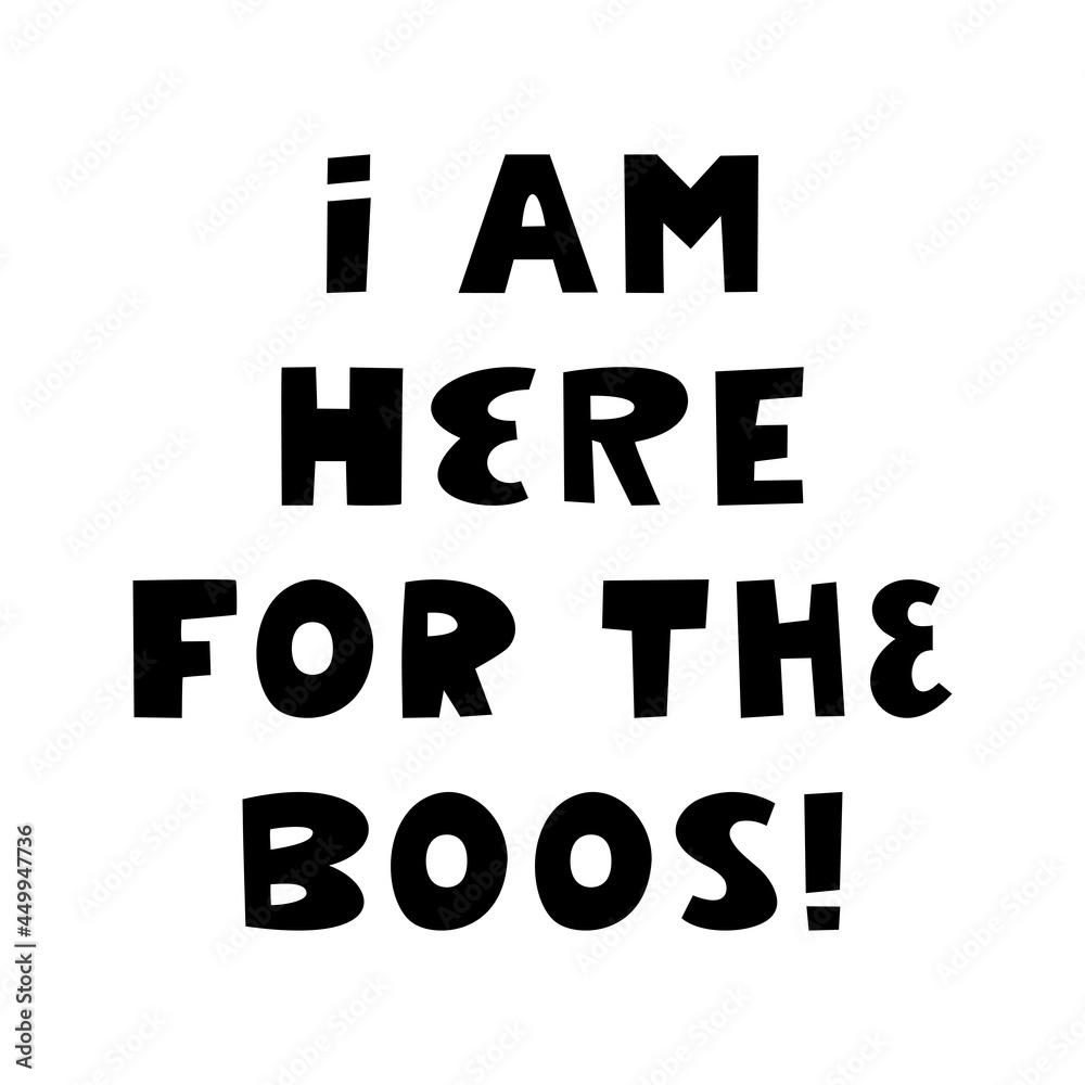 I am here for the boos. Halloween quote. Cute hand drawn lettering in modern scandinavian style. Isolated on a white background. Vector stock illustration.