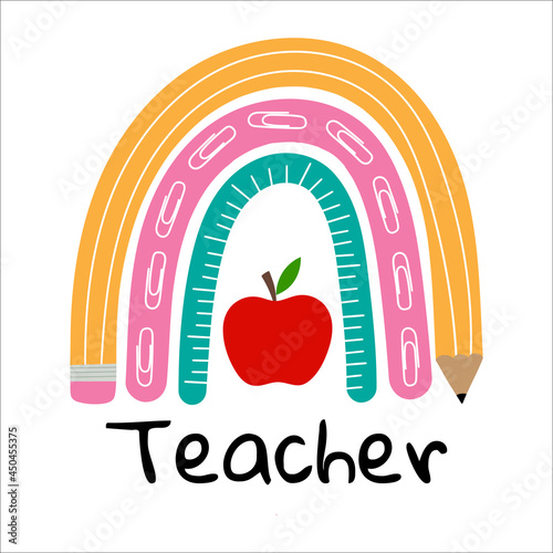 Teacher rainbow school. Rainbow  with red apple, pencil, ruler. Vector illustration. Isolated on white background. Good for posters, t shirts, postcards.