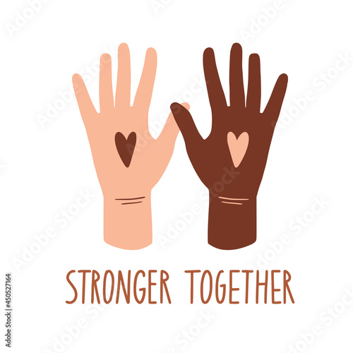 Stronger together. No racism concept. Human hends and hearts. Black lives matter, we are equal. Flat style card, poster, banner with text. Different skin colors. Supporting illustration. Vector