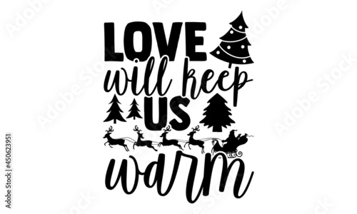 Love will keep us warm - Christmas t shirt design, Hand drawn lettering phrase isolated on white background, Calligraphy graphic design typography element, Hand written vector sign, svg