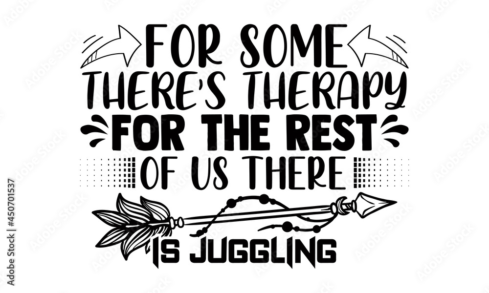Fototapeta premium For some there's therapy for the rest of us there is juggling- Juggling t shirts design, Hand drawn lettering phrase, Calligraphy t shirt design, Isolated on white background, svg Files for Cutting