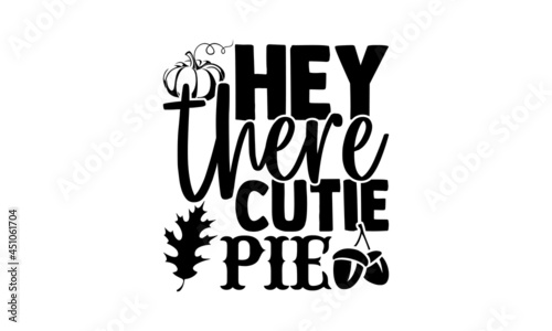 Hey there cutie pie - Thanksgiving t shirt design, Hand drawn lettering phrase, Calligraphy t shirt design, svg Files for Cutting Cricut and Silhouette, card, flyer, EPS 10