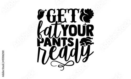 Get your fat pants ready - Thanksgiving t shirt design, Hand drawn lettering phrase, Calligraphy t shirt design, svg Files for Cutting Cricut and Silhouette, card, flyer, EPS 10
