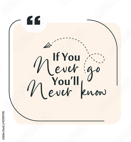 If you never go you will never know
