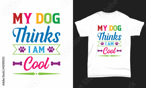 Dog T-shirt Design My dog thinks I am cool
