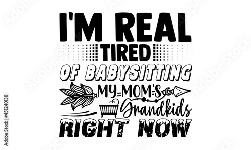 I'm real tired of babysitting my mom's grandkids right now- Babysitting t shirts design, Hand drawn lettering phrase, Calligraphy t shirt design, Isolated on white background, svg Files for Cutting