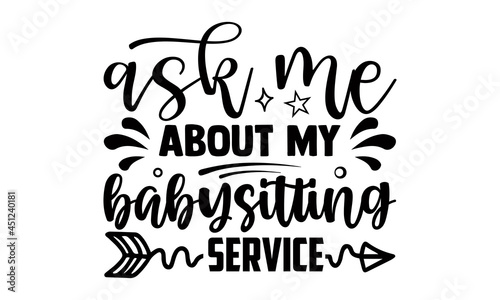 Ask me about my babysitting service- Babysitting t shirts design, Hand drawn lettering phrase, Calligraphy t shirt design, Isolated on white background, svg Files for Cutting Cricut, Silhouette, EPS