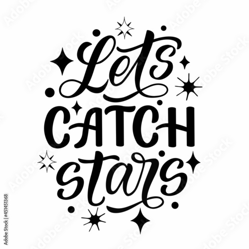 Motivational lettering quote - lets catch stars. Cool for t-shirt designs, invitations, posters and prints on mugs, pillows, bags. Handdrawn style in vector graphics on a white background. 