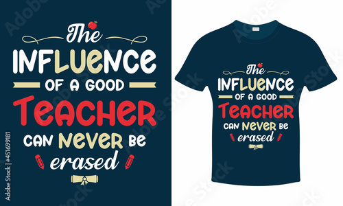 The influence of a good teacher can never be erased - Teachers Day T shirt Design Template Print.