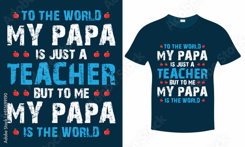 To the world my papa is just a teacher but to me my papa is the world - Teachers Day Typography T shirt.