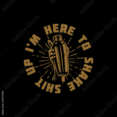 t shirt design i'm here to shake shit up with hand holding a cobbler shaker and black background vintage illustration
