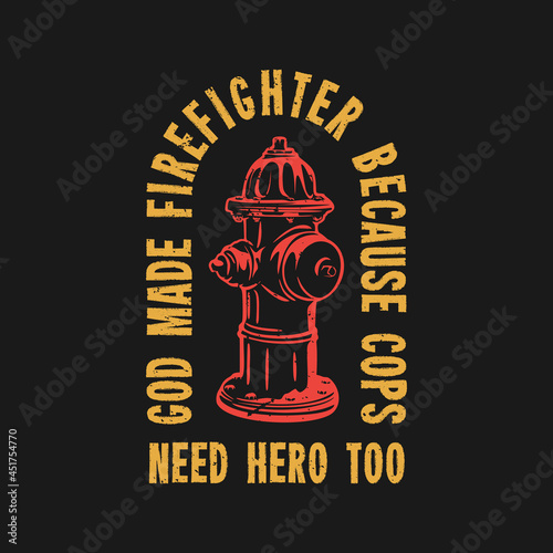 t shirt design god made fire fighter because cops need hero too with fire hydrant and black background vintage illustration