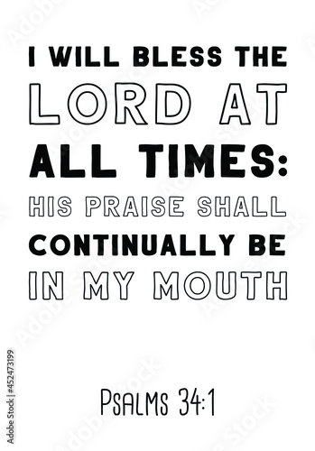  I will bless the LORD at all times his praise shall continually be in my mouth. Bible verse quote

