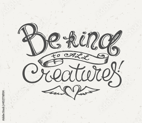 "Be Kind to All Creatures" Hand Drawn Lettering Motivational Poster. Vector Illustration. Kindness and Love Message.